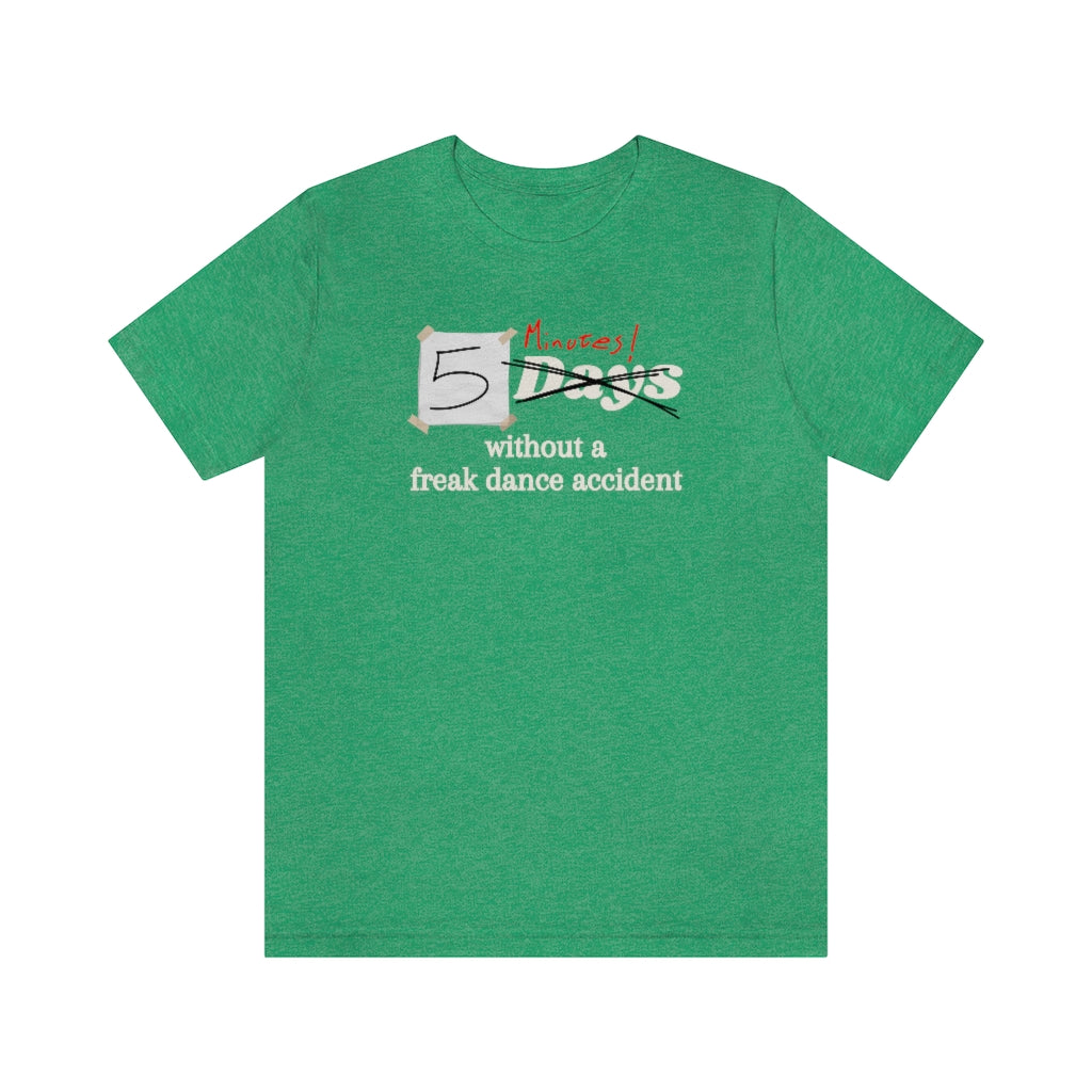 Funny dance tshirt with the text "5 days without a freak dance accident" where the word "days" is crossed over and "minutes" is written in red above it.
