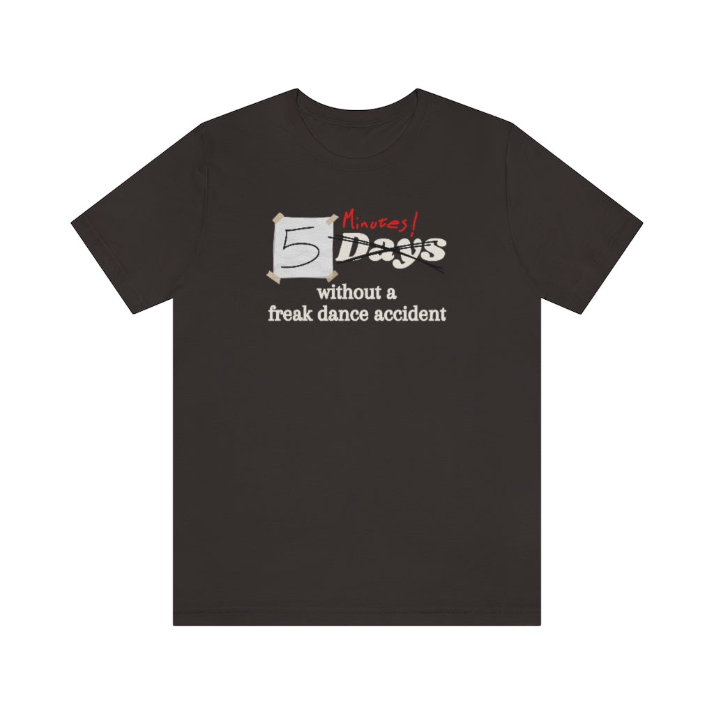 Funny dance tshirt with the text "5 days without a freak dance accident" where the word "days" is crossed over and "minutes" is written in red above it.