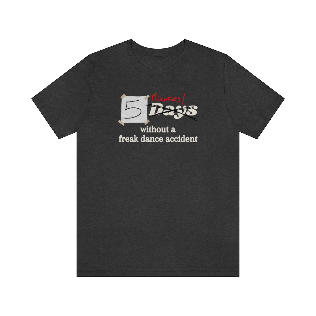 T-shirt with the text "5 days without a freak dance accident" where the word "days" is crossed over and "minutes" is written in red above it.