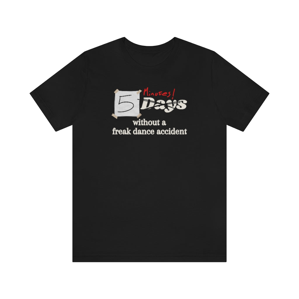 T-shirt with the text "5 days without a freak dance accident" where the word "days" is crossed over and "minutes" is written in red above it.